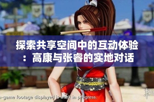 探索共享空间中的互动体验：高康与张睿的实地对话