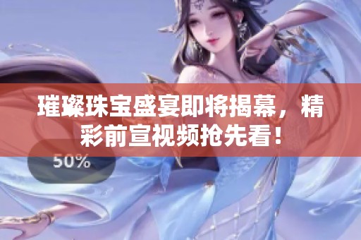 璀璨珠宝盛宴即将揭幕，精彩前宣视频抢先看！