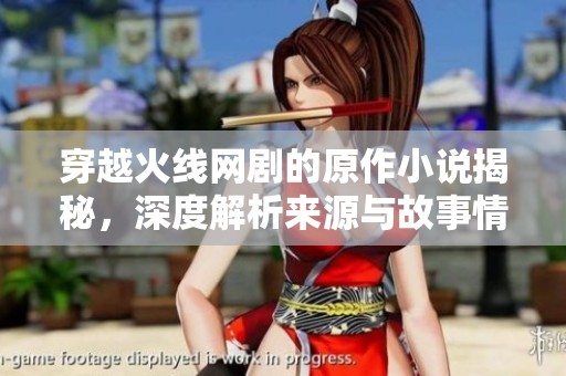穿越火线网剧的原作小说揭秘，深度解析来源与故事情节