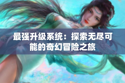 最强升级系统：探索无尽可能的奇幻冒险之旅