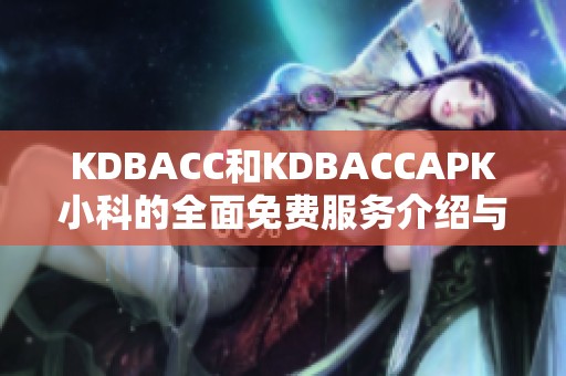 KDBACC和KDBACCAPK小科的全面免费服务介绍与使用指南