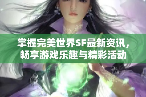 掌握完美世界SF最新资讯，畅享游戏乐趣与精彩活动