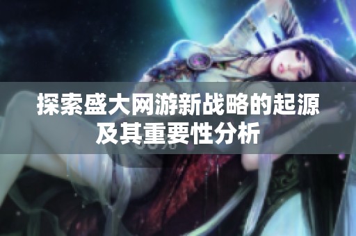 探索盛大网游新战略的起源及其重要性分析
