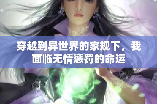 穿越到异世界的家规下，我面临无情惩罚的命运