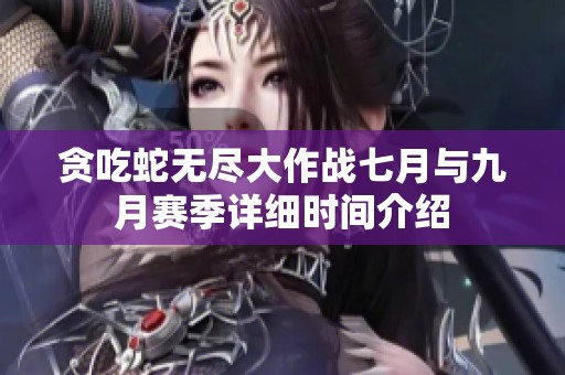 贪吃蛇无尽大作战七月与九月赛季详细时间介绍