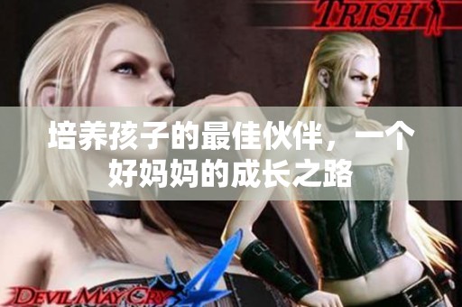 培养孩子的最佳伙伴，一个好妈妈的成长之路