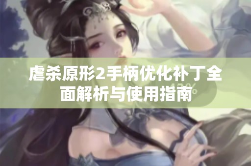 虐杀原形2手柄优化补丁全面解析与使用指南