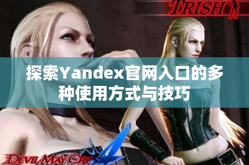 探索Yandex官网入口的多种使用方式与技巧