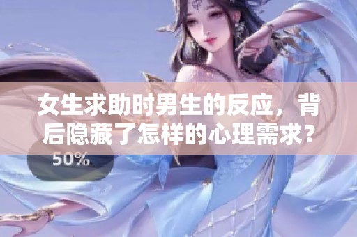 女生求助时男生的反应，背后隐藏了怎样的心理需求？