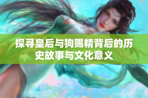 探寻皇后与狗赐精背后的历史故事与文化意义