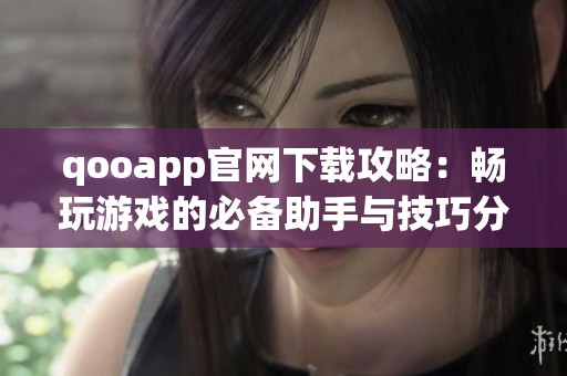 qooapp官网下载攻略：畅玩游戏的必备助手与技巧分享