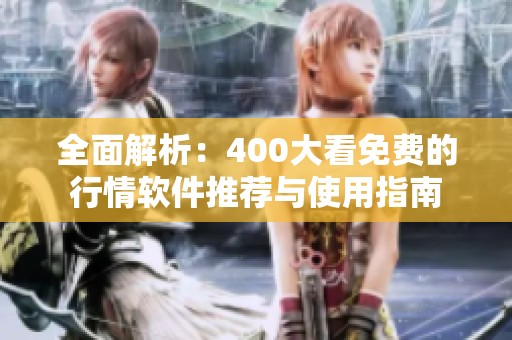 全面解析：400大看免费的行情软件推荐与使用指南