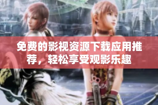 免费的影视资源下载应用推荐，轻松享受观影乐趣