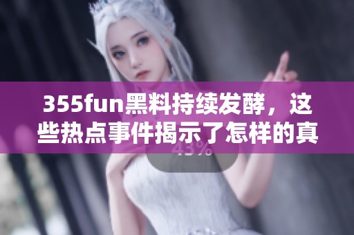 355fun黑料持续发酵，这些热点事件揭示了怎样的真相