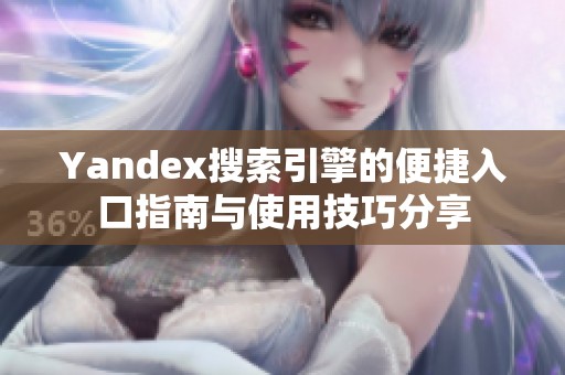 Yandex搜索引擎的便捷入口指南与使用技巧分享