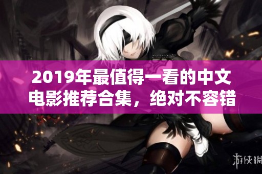 2019年最值得一看的中文电影推荐合集，绝对不容错过