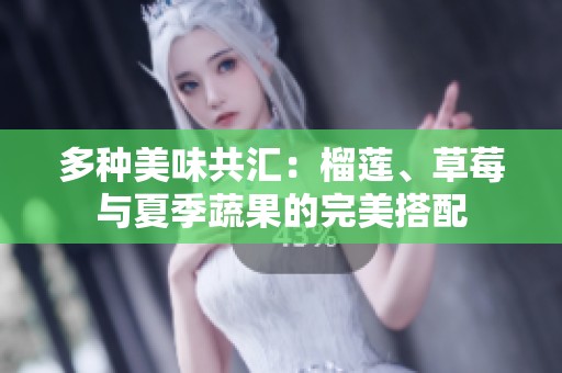 多种美味共汇：榴莲、草莓与夏季蔬果的完美搭配