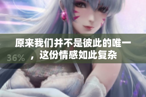 原来我们并不是彼此的唯一，这份情感如此复杂
