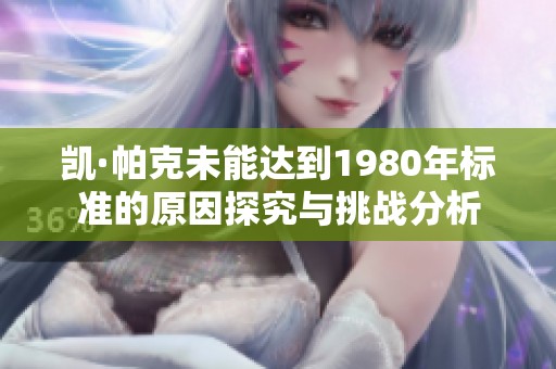 凯·帕克未能达到1980年标准的原因探究与挑战分析