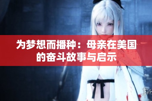 为梦想而播种：母亲在美国的奋斗故事与启示