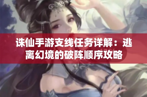 诛仙手游支线任务详解：逃离幻境的破阵顺序攻略