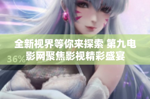 全新视界等你来探索 第九电影网聚焦影视精彩盛宴