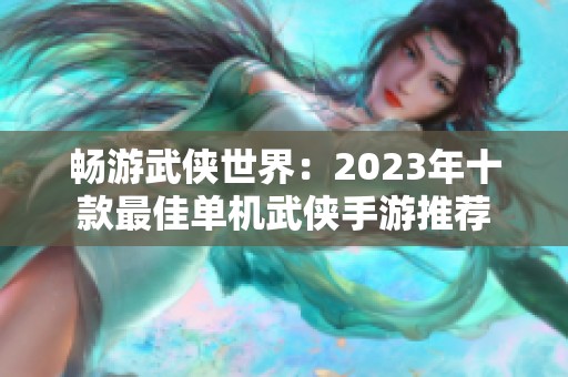 畅游武侠世界：2023年十款最佳单机武侠手游推荐