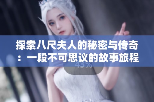 探索八尺夫人的秘密与传奇：一段不可思议的故事旅程