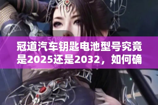 冠道汽车钥匙电池型号究竟是2025还是2032，如何确认？