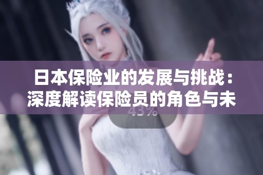 日本保险业的发展与挑战：深度解读保险员的角色与未来