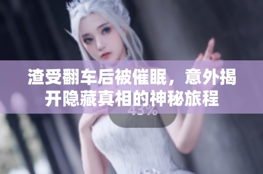 渣受翻车后被催眠，意外揭开隐藏真相的神秘旅程