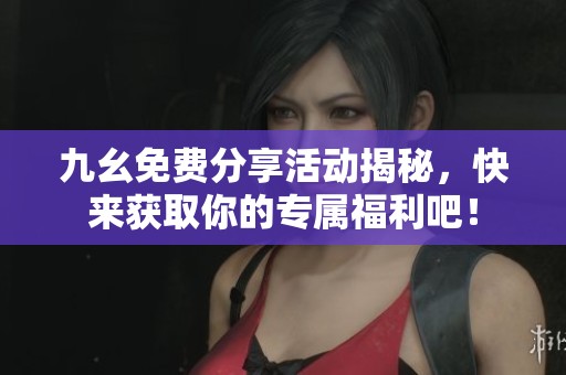 九幺免费分享活动揭秘，快来获取你的专属福利吧！