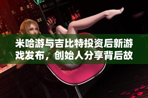 米哈游与吉比特投资后新游戏发布，创始人分享背后故事
