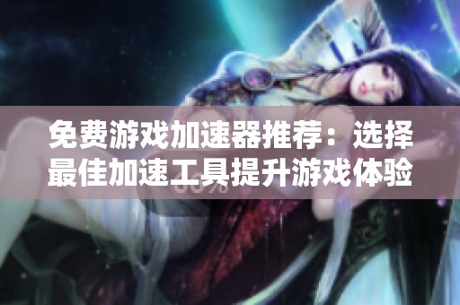 免费游戏加速器推荐：选择最佳加速工具提升游戏体验
