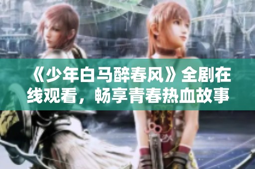 《少年白马醉春风》全剧在线观看，畅享青春热血故事