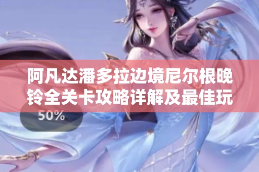 阿凡达潘多拉边境尼尔根晚铃全关卡攻略详解及最佳玩法技巧