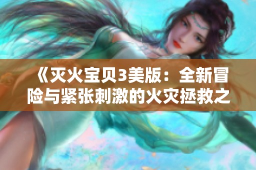 《灭火宝贝3美版：全新冒险与紧张刺激的火灾拯救之旅》