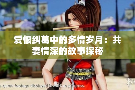 爱恨纠葛中的多情岁月：共妻情深的故事探秘