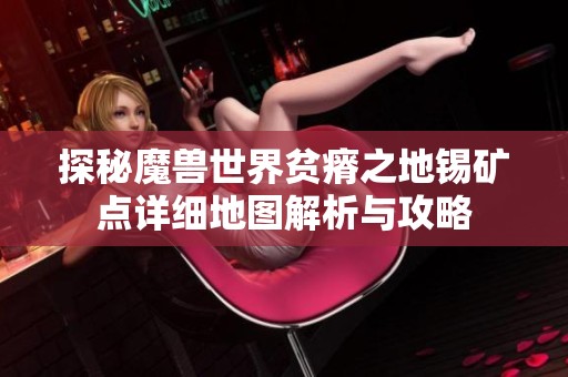 探秘魔兽世界贫瘠之地锡矿点详细地图解析与攻略