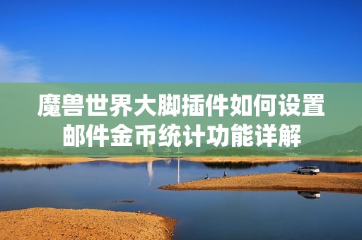 魔兽世界大脚插件如何设置邮件金币统计功能详解
