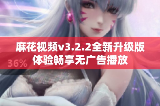 麻花视频v3.2.2全新升级版体验畅享无广告播放