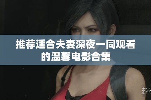 推荐适合夫妻深夜一同观看的温馨电影合集
