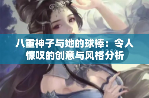 八重神子与她的球棒：令人惊叹的创意与风格分析