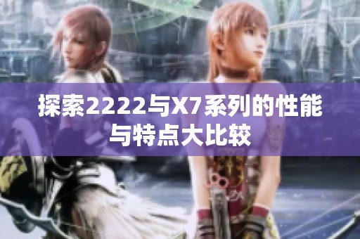 探索2222与X7系列的性能与特点大比较