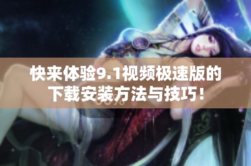 快来体验9.1视频极速版的下载安装方法与技巧！