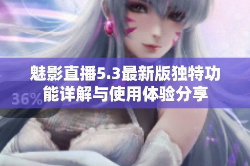魅影直播5.3最新版独特功能详解与使用体验分享