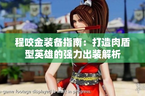 程咬金装备指南：打造肉盾型英雄的强力出装解析