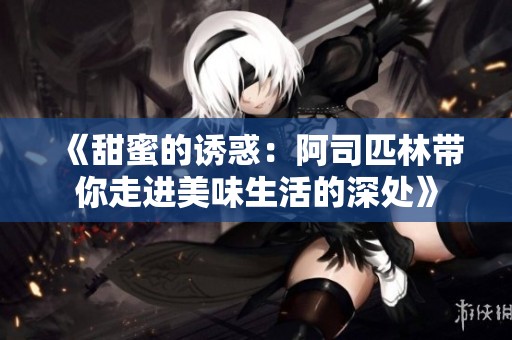 《甜蜜的诱惑：阿司匹林带你走进美味生活的深处》