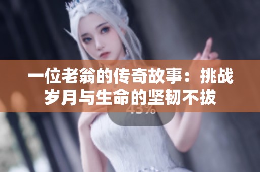 一位老翁的传奇故事：挑战岁月与生命的坚韧不拔
