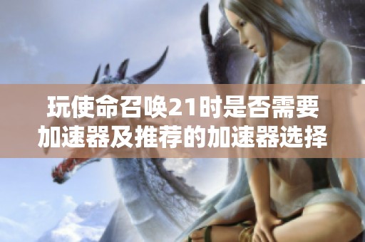 玩使命召唤21时是否需要加速器及推荐的加速器选择